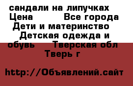 сандали на липучках  › Цена ­ 150 - Все города Дети и материнство » Детская одежда и обувь   . Тверская обл.,Тверь г.